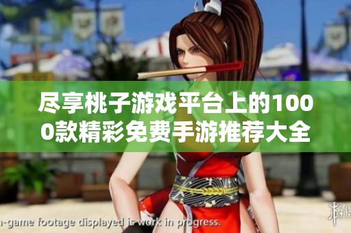 尽享桃子游戏平台上的1000款精彩免费手游推荐大全