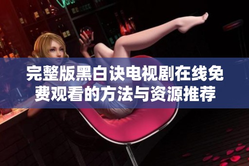 完整版黑白诀电视剧在线免费观看的方法与资源推荐