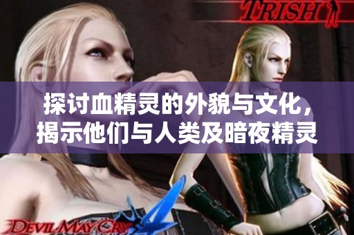 探讨血精灵的外貌与文化，揭示他们与人类及暗夜精灵的深厚渊源