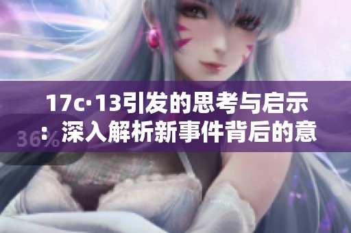 17c·13引发的思考与启示：深入解析新事件背后的意义