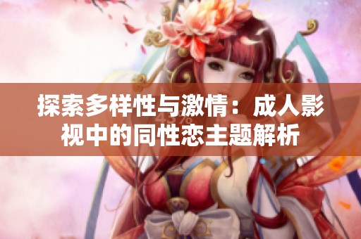 探索多样性与激情：成人影视中的同性恋主题解析