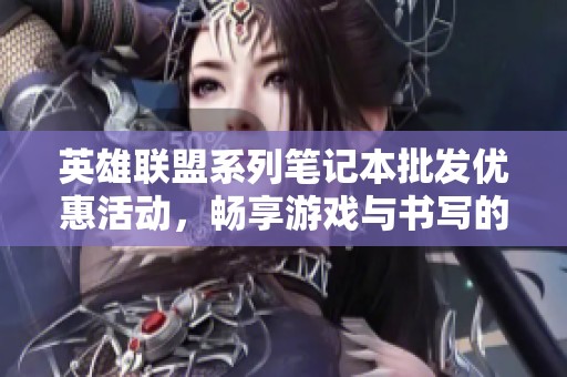 英雄联盟系列笔记本批发优惠活动，畅享游戏与书写的乐趣
