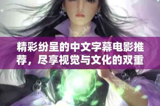 精彩纷呈的中文字幕电影推荐，尽享视觉与文化的双重盛宴