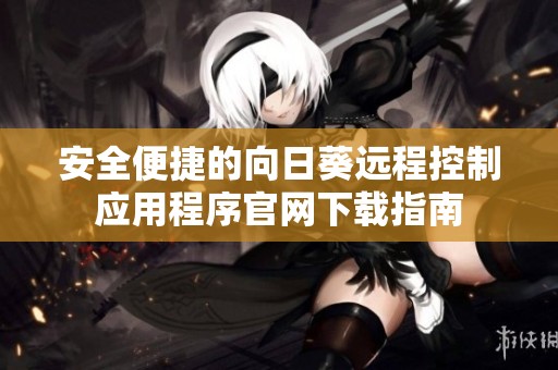 安全便捷的向日葵远程控制应用程序官网下载指南
