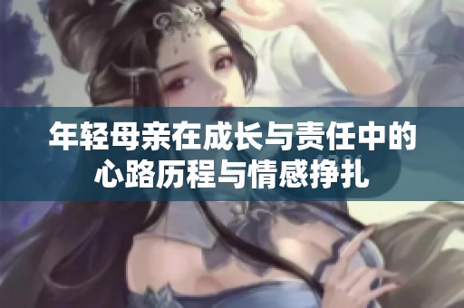 年轻母亲在成长与责任中的心路历程与情感挣扎
