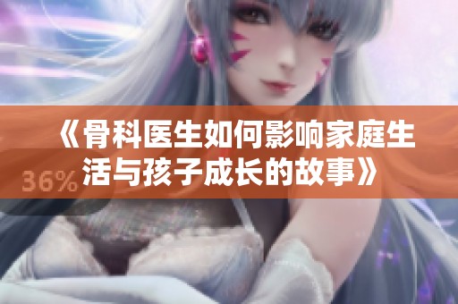 《骨科医生如何影响家庭生活与孩子成长的故事》