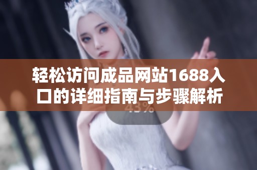 轻松访问成品网站1688入口的详细指南与步骤解析