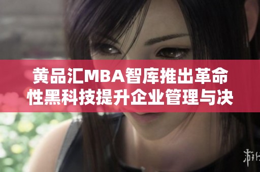 黄品汇MBA智库推出革命性黑科技提升企业管理与决策能力