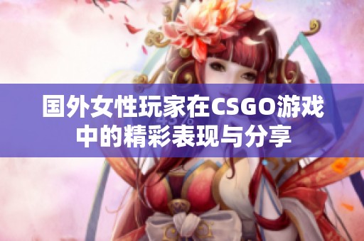 国外女性玩家在CSGO游戏中的精彩表现与分享