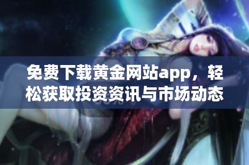 免费下载黄金网站app，轻松获取投资资讯与市场动态