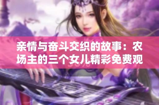 亲情与奋斗交织的故事：农场主的三个女儿精彩免费观看