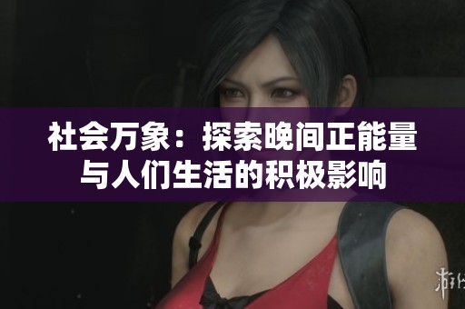 社会万象：探索晚间正能量与人们生活的积极影响