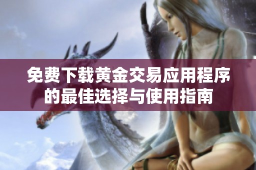 免费下载黄金交易应用程序的最佳选择与使用指南