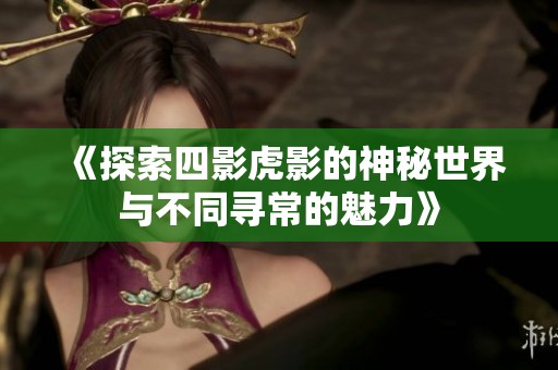 《探索四影虎影的神秘世界与不同寻常的魅力》
