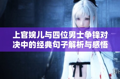上官婉儿与四位男士争锋对决中的经典句子解析与感悟