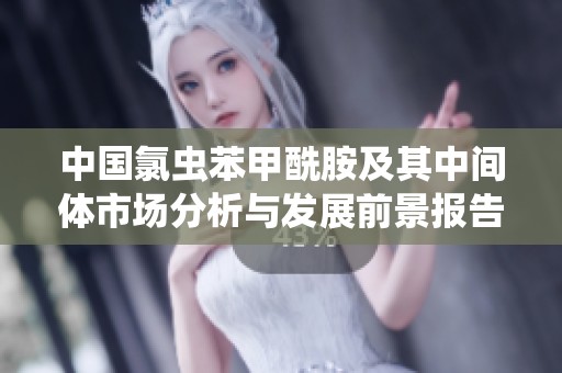中国氯虫苯甲酰胺及其中间体市场分析与发展前景报告