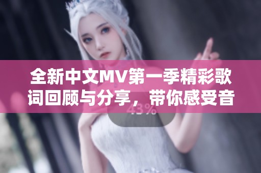 全新中文MV第一季精彩歌词回顾与分享，带你感受音乐魅力