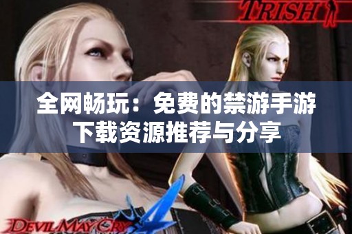 全网畅玩：免费的禁游手游下载资源推荐与分享