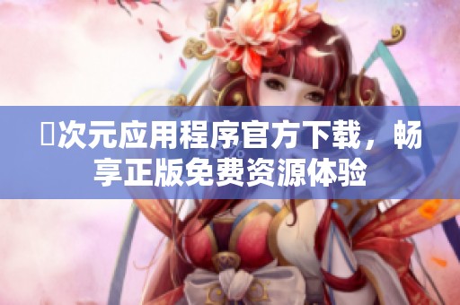 囧次元应用程序官方下载，畅享正版免费资源体验