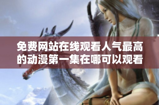 免费网站在线观看人气最高的动漫第一集在哪可以观看