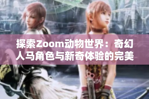 探索Zoom动物世界：奇幻人马角色与新奇体验的完美融合