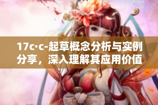 17c·c-起草概念分析与实例分享，深入理解其应用价值