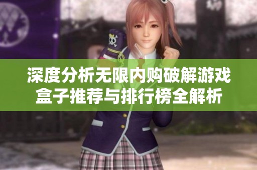 深度分析无限内购破解游戏盒子推荐与排行榜全解析