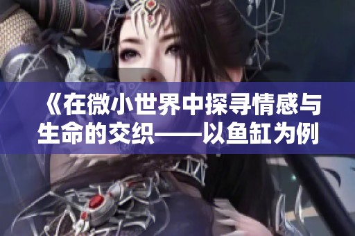 《在微小世界中探寻情感与生命的交织——以鱼缸为例》