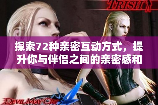 探索72种亲密互动方式，提升你与伴侣之间的亲密感和乐趣