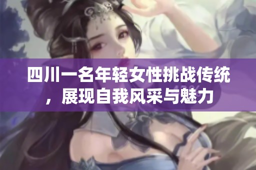 四川一名年轻女性挑战传统，展现自我风采与魅力