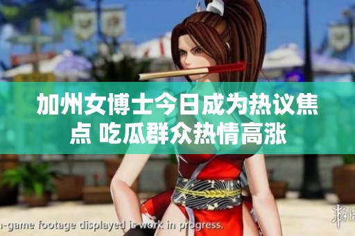 加州女博士今日成为热议焦点 吃瓜群众热情高涨