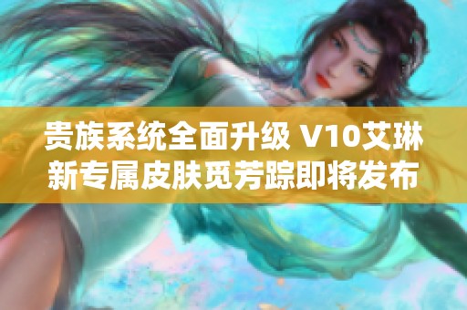 贵族系统全面升级 V10艾琳新专属皮肤觅芳踪即将发布