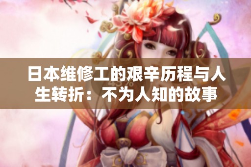 日本维修工的艰辛历程与人生转折：不为人知的故事