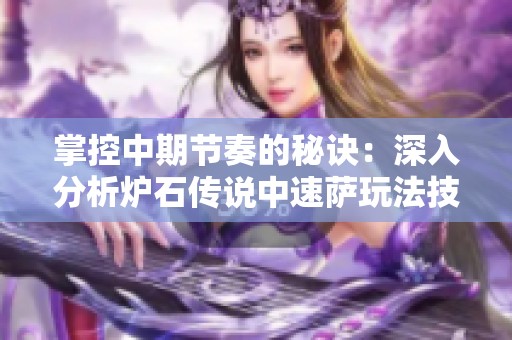 掌控中期节奏的秘诀：深入分析炉石传说中速萨玩法技巧