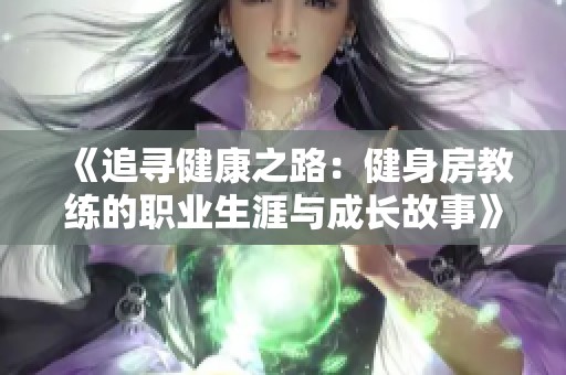 《追寻健康之路：健身房教练的职业生涯与成长故事》