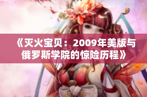 《灭火宝贝：2009年美版与俄罗斯学院的惊险历程》