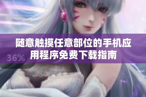 随意触摸任意部位的手机应用程序免费下载指南