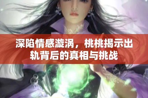 深陷情感漩涡，桃桃揭示出轨背后的真相与挑战