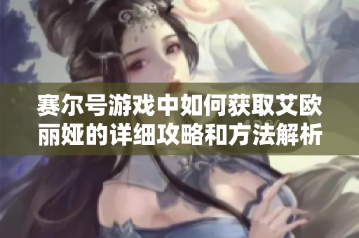 赛尔号游戏中如何获取艾欧丽娅的详细攻略和方法解析