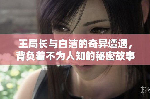 王局长与白洁的奇异遭遇，背负着不为人知的秘密故事