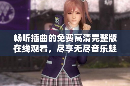 畅听插曲的免费高清完整版在线观看，尽享无尽音乐魅力