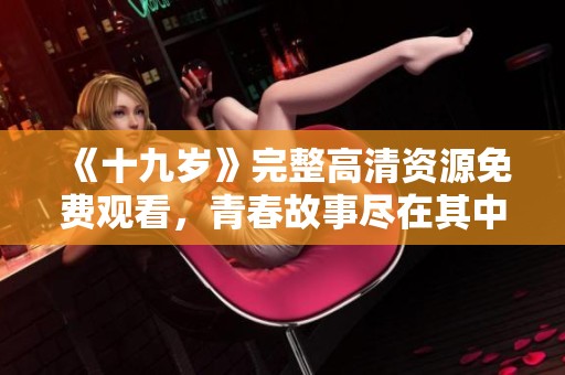 《十九岁》完整高清资源免费观看，青春故事尽在其中