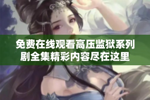 免费在线观看高压监狱系列剧全集精彩内容尽在这里
