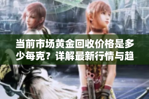 当前市场黄金回收价格是多少每克？详解最新行情与趋势