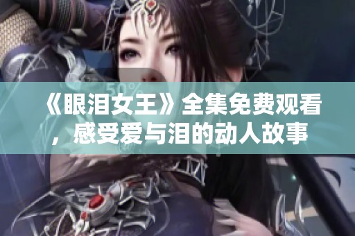 《眼泪女王》全集免费观看，感受爱与泪的动人故事