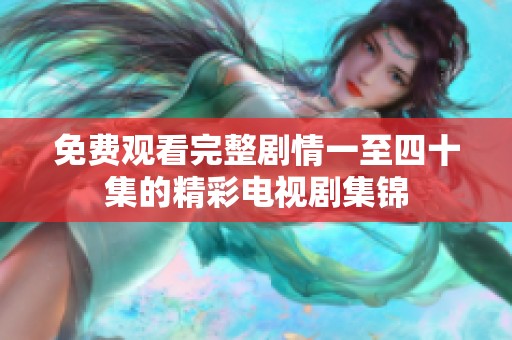 免费观看完整剧情一至四十集的精彩电视剧集锦