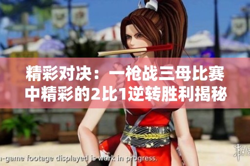精彩对决：一枪战三母比赛中精彩的2比1逆转胜利揭秘