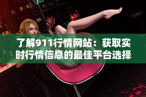 了解911行情网站：获取实时行情信息的最佳平台选择