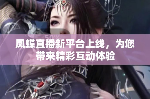 凤蝶直播新平台上线，为您带来精彩互动体验
