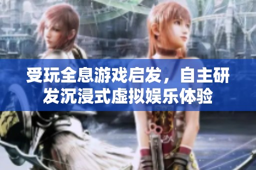 受玩全息游戏启发，自主研发沉浸式虚拟娱乐体验